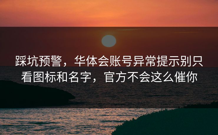 踩坑预警，华体会账号异常提示别只看图标和名字，官方不会这么催你