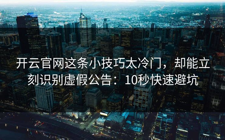 开云官网这条小技巧太冷门，却能立刻识别虚假公告：10秒快速避坑