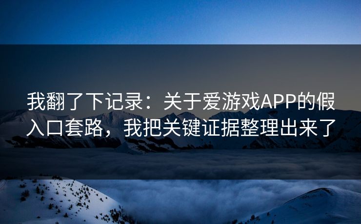 我翻了下记录:关于爱游戏APP的假入口套路,我把关键证据整理出来了 我翻了下记录:关于爱游戏APP的假入口套路,我把关键证据整理出来了