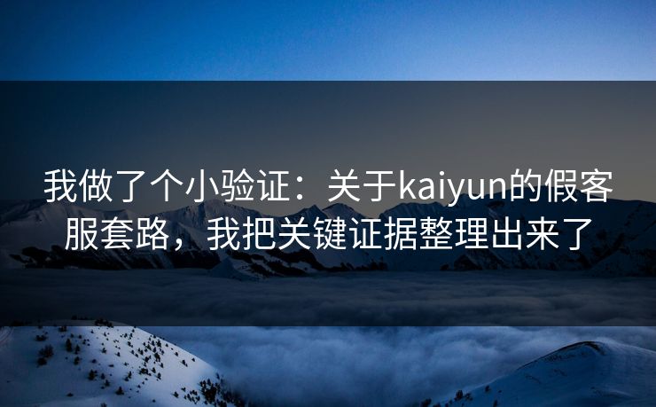 我做了个小验证：关于kaiyun的假客服套路，我把关键证据整理出来了