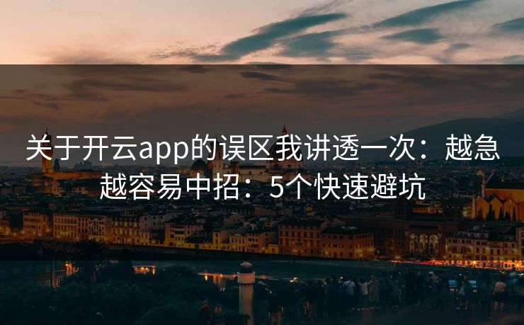 关于开云app的误区我讲透一次：越急越容易中招：5个快速避坑