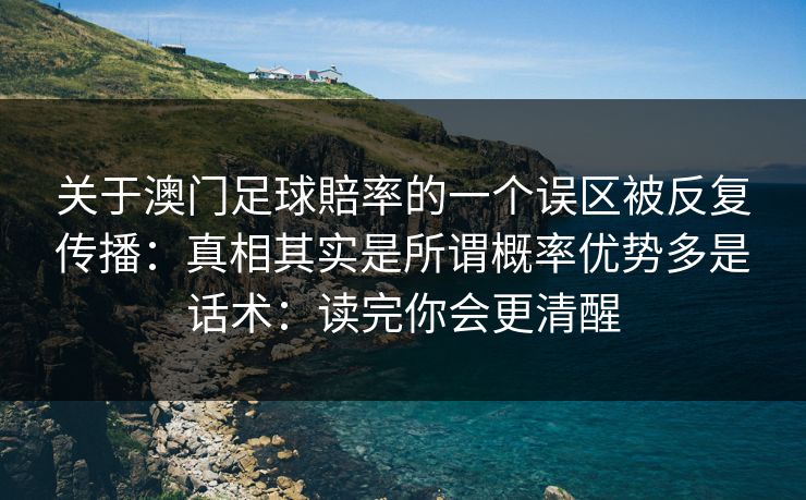关于澳门足球賠率的一个误区被反复传播：真相其实是所谓概率优势多是话术：读完你会更清醒