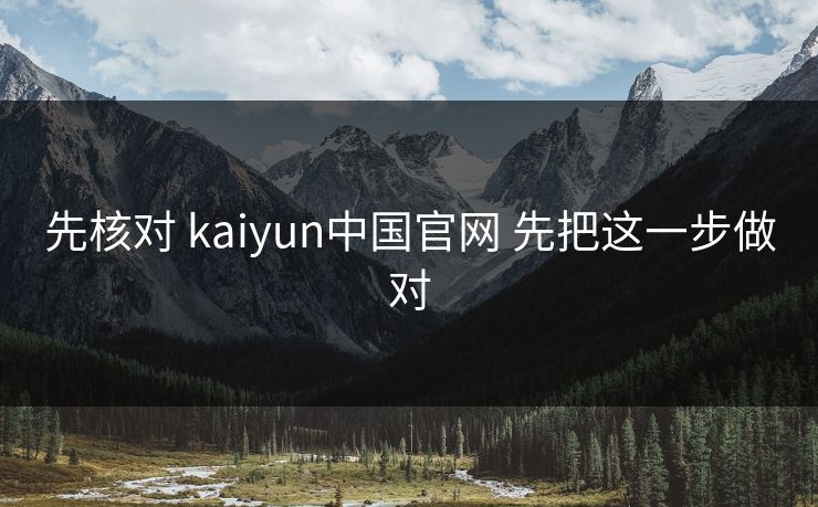先核对 kaiyun中国官网 先把这一步做对