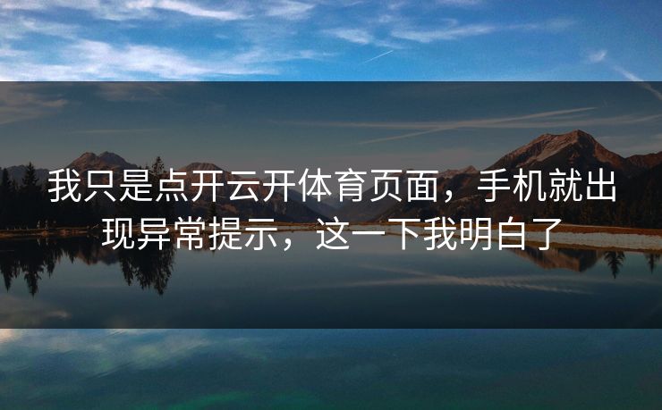 我只是点开云开体育页面，手机就出现异常提示，这一下我明白了