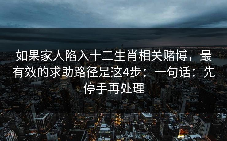如果家人陷入十二生肖相关赌博,最有效的求助路径是这4步:一句话:先停手再处理 如果家人陷入十二生肖相关赌博,最有效的求助路径是这4步:一句话:先停手再处理